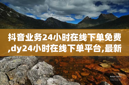 抖音业务24小时在线下单免费,dy24小时在线下单平台,最新答案解释落实 _ iPhone34.2.81-第1张图片-靖非智能科技传媒