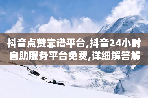 抖音点赞靠谱平台,抖音24小时自助服务平台免费,详细解答解释落实 _ iPhone34.2.193-第1张图片-靖非智能科技传媒