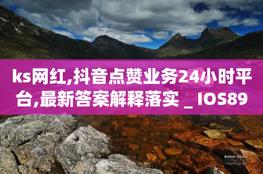 ks网红,抖音点赞业务24小时平台,最新答案解释落实 _ IOS89.32.78-第1张图片-靖非智能科技传媒