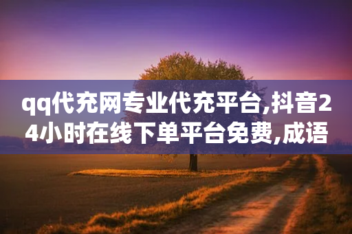 qq代充网专业代充平台,抖音24小时在线下单平台免费,成语词义解析_ VIP345.324.80-第1张图片-靖非智能科技传媒