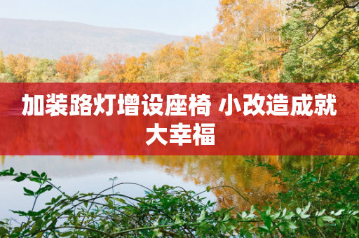 加装路灯增设座椅 小改造成就大幸福-第1张图片-靖非智能科技传媒