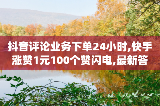 抖音评论业务下单24小时,快手涨赞1元100个赞闪电,最新答案解释落实 _ iPad33.45.146-第1张图片-靖非智能科技传媒