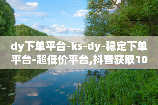 dy下单平台-ks-dy-稳定下单平台-超低价平台,抖音获取10000赞,作答解释落实 _ GM版169.322.153-第1张图片-靖非智能科技传媒