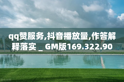 qq赞服务,抖音播放量,作答解释落实 _ GM版169.322.90-第1张图片-靖非智能科技传媒