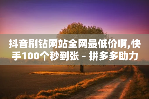 抖音刷钻网站全网最低价啊,快手100个秒到张 - 拼多多助力机刷网站 - 拼多多可以卖刀买-第1张图片-靖非智能科技传媒