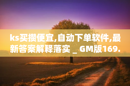 ks买攒便宜,自动下单软件,最新答案解释落实 _ GM版169.322.27-第1张图片-靖非智能科技传媒