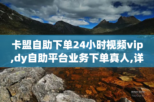 卡盟自助下单24小时视频vip,dy自助平台业务下单真人,详细解答解释落实 _ VIP345.324.89-第1张图片-靖非智能科技传媒