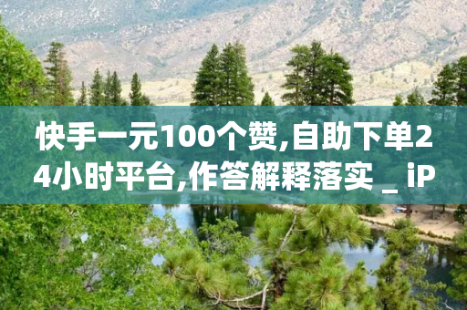 快手一元100个赞,自助下单24小时平台,作答解释落实 _ iPad33.45.234-第1张图片-靖非智能科技传媒