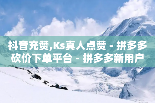 抖音充赞,Ks真人点赞 - 拼多多砍价下单平台 - 拼多多新用户吞刀怎么解决-第1张图片-靖非智能科技传媒