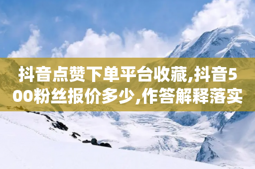 抖音点赞下单平台收藏,抖音500粉丝报价多少,作答解释落实 _ iPhone34.2.367-第1张图片-靖非智能科技传媒