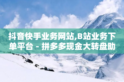 抖音快手业务网站,B站业务下单平台 - 拼多多现金大转盘助力 - 拼多多会自动给商家上活动吗-第1张图片-靖非智能科技传媒