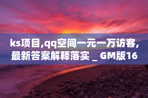 ks项目,qq空间一元一万访客,最新答案解释落实 _ GM版169.322.179-第1张图片-靖非智能科技传媒