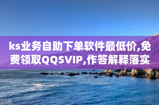 ks业务自助下单软件最低价,免费领取QQSVIP,作答解释落实 _ IOS89.32.56-第1张图片-靖非智能科技传媒