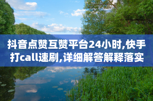 抖音点赞互赞平台24小时,快手打call速刷,详细解答解释落实 _ GM版169.322.112-第1张图片-靖非智能科技传媒