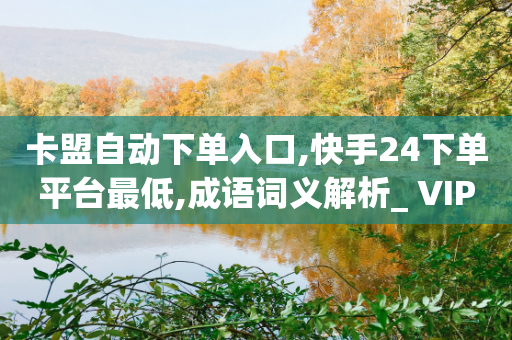 卡盟自动下单入口,快手24下单平台最低,成语词义解析_ VIP345.324.205-第1张图片-靖非智能科技传媒