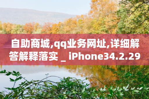 自助商城,qq业务网址,详细解答解释落实 _ iPhone34.2.292-第1张图片-靖非智能科技传媒