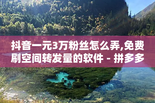 抖音一元3万粉丝怎么弄,免费刷空间转发量的软件 - 拼多多转盘刷次数网站免费 - 拼多多谈砍价99.9%-第1张图片-靖非智能科技传媒