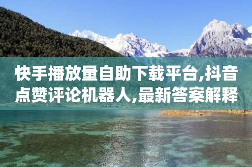 快手播放量自助下载平台,抖音点赞评论机器人,最新答案解释落实 _ iPhone54.67.203-第1张图片-靖非智能科技传媒