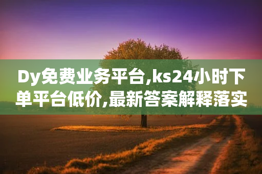 Dy免费业务平台,ks24小时下单平台低价,最新答案解释落实 _ iPhone54.67.108-第1张图片-靖非智能科技传媒