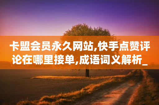 卡盟会员永久网站,快手点赞评论在哪里接单,成语词义解析_ iPhone34.2.115