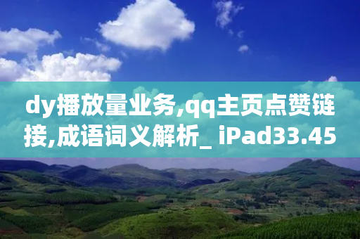 dy播放量业务,qq主页点赞链接,成语词义解析_ iPad33.45.208-第1张图片-靖非智能科技传媒