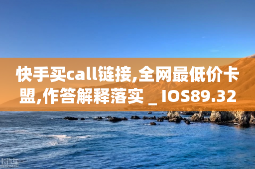 快手买call链接,全网最低价卡盟,作答解释落实 _ IOS89.32.144-第1张图片-靖非智能科技传媒