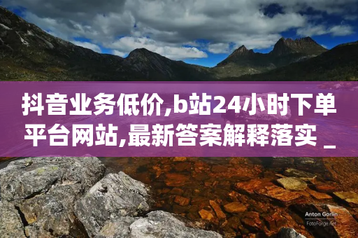 抖音业务低价,b站24小时下单平台网站,最新答案解释落实 _ iPhone34.2.219-第1张图片-靖非智能科技传媒