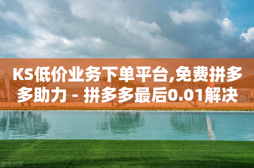 KS低价业务下单平台,免费拼多多助力 - 拼多多最后0.01解决办法 - 拼多多小号生成软件