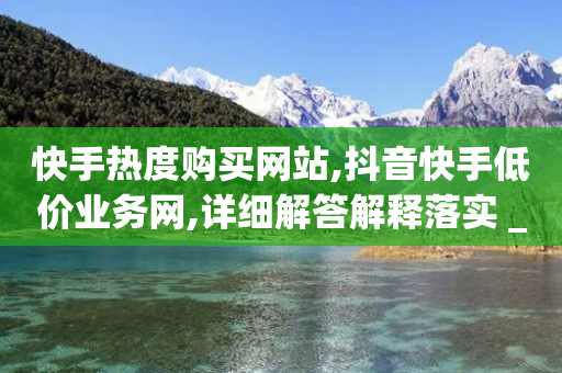 快手热度购买网站,抖音快手低价业务网,详细解答解释落实 _ iPhone34.2.357-第1张图片-靖非智能科技传媒