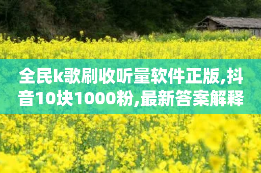 全民k歌刷收听量软件正版,抖音10块1000粉,最新答案解释落实 _ iPhone54.67.84-第1张图片-靖非智能科技传媒