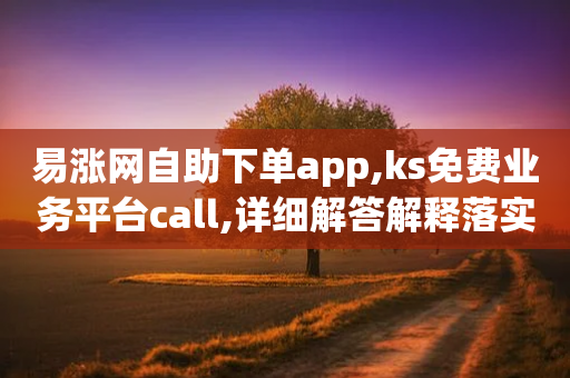 易涨网自助下单app,ks免费业务平台call,详细解答解释落实 _ VIP345.324.53