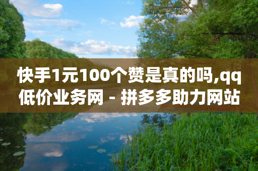 快手1元100个赞是真的吗,qq低价业务网 - 拼多多助力网站在线刷便宜 - 拼多多商家网页版入口