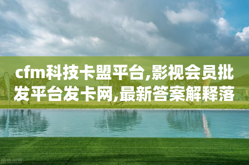 cfm科技卡盟平台,影视会员批发平台发卡网,最新答案解释落实 _ iPhone34.2.212-第1张图片-靖非智能科技传媒