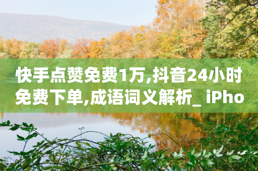 快手点赞免费1万,抖音24小时免费下单,成语词义解析_ iPhone54.67.133-第1张图片-靖非智能科技传媒