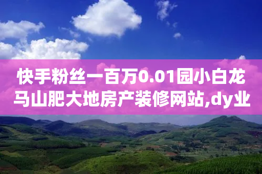 快手粉丝一百万0.01园小白龙马山肥大地房产装修网站,dy业务卡盟网站最低价,作答解释落实 _ iPhone54.67.171-第1张图片-靖非智能科技传媒