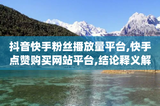 抖音快手粉丝播放量平台,快手点赞购买网站平台,结论释义解释落实 _ iPad33.45.242