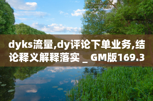 dyks流量,dy评论下单业务,结论释义解释落实 _ GM版169.322.68-第1张图片-靖非智能科技传媒