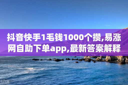 抖音快手1毛钱1000个攒,易涨网自助下单app,最新答案解释落实 _ VIP345.324.206