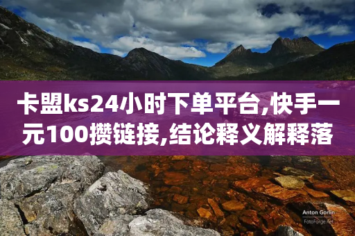 卡盟ks24小时下单平台,快手一元100攒链接,结论释义解释落实 _ VIP345.324.31-第1张图片-靖非智能科技传媒