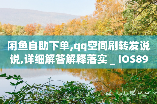 闲鱼自助下单,qq空间刷转发说说,详细解答解释落实 _ IOS89.32.114