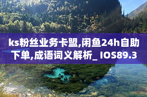 ks粉丝业务卡盟,闲鱼24h自助下单,成语词义解析_ IOS89.32.206-第1张图片-靖非智能科技传媒