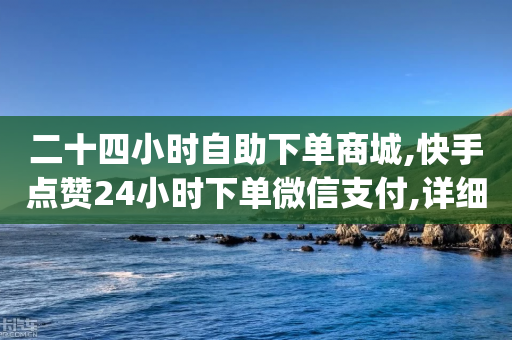 二十四小时自助下单商城,快手点赞24小时下单微信支付,详细解答解释落实 _ iPhone34.2.211-第1张图片-靖非智能科技传媒