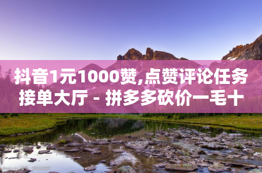 抖音1元1000赞,点赞评论任务接单大厅 - 拼多多砍价一毛十刀网站靠谱吗 - 微博买拼多多刀是真的吗-第1张图片-靖非智能科技传媒