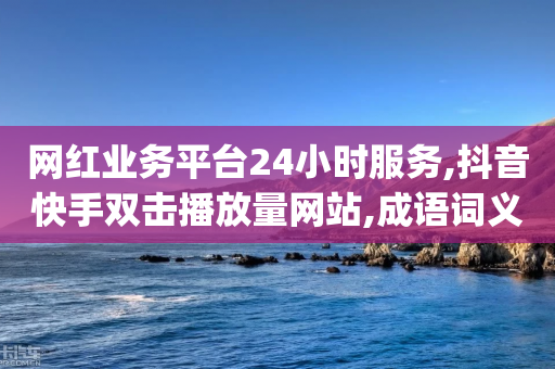 网红业务平台24小时服务,抖音快手双击播放量网站,成语词义解析_ IOS89.32.131-第1张图片-靖非智能科技传媒