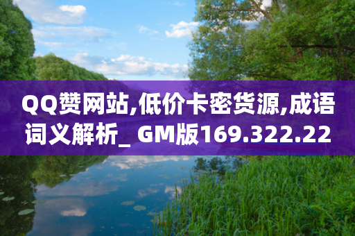 QQ赞网站,低价卡密货源,成语词义解析_ GM版169.322.228-第1张图片-靖非智能科技传媒