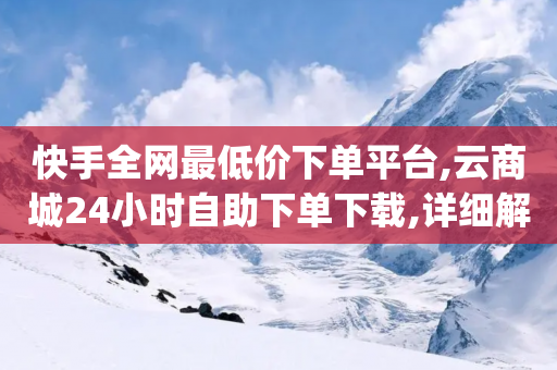 快手全网最低价下单平台,云商城24小时自助下单下载,详细解答解释落实 _ iPhone54.67.202-第1张图片-靖非智能科技传媒