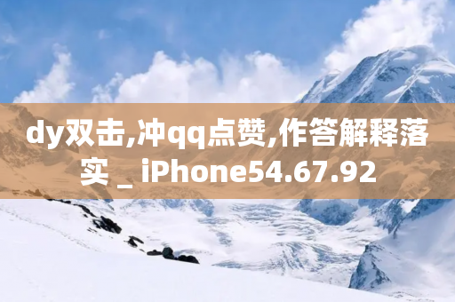 dy双击,冲qq点赞,作答解释落实 _ iPhone54.67.92-第1张图片-靖非智能科技传媒