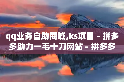 qq业务自助商城,ks项目 - 拼多多助力一毛十刀网站 - 拼多多开放平台账号怎么注销-第1张图片-靖非智能科技传媒