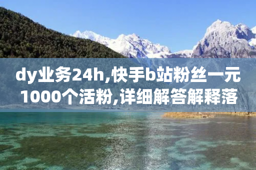 dy业务24h,快手b站粉丝一元1000个活粉,详细解答解释落实 _ iPhone34.2.312-第1张图片-靖非智能科技传媒