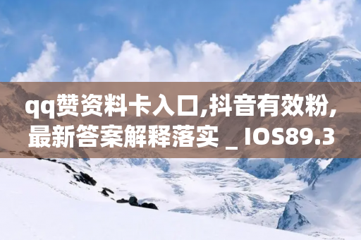 qq赞资料卡入口,抖音有效粉,最新答案解释落实 _ IOS89.32.24-第1张图片-靖非智能科技传媒